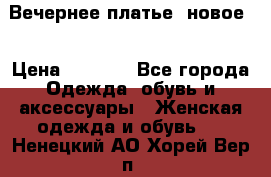 Вечернее платье, новое  › Цена ­ 8 000 - Все города Одежда, обувь и аксессуары » Женская одежда и обувь   . Ненецкий АО,Хорей-Вер п.